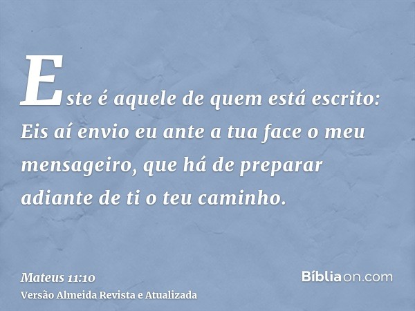 Este é aquele de quem está escrito: Eis aí envio eu ante a tua face o meu mensageiro, que há de preparar adiante de ti o teu caminho.