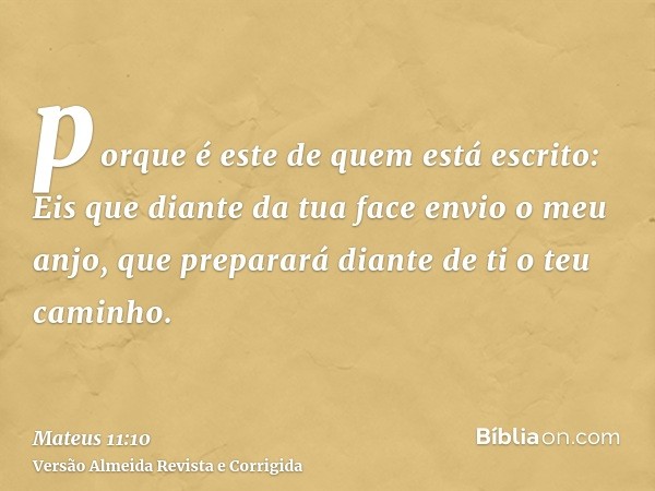 porque é este de quem está escrito: Eis que diante da tua face envio o meu anjo, que preparará diante de ti o teu caminho.