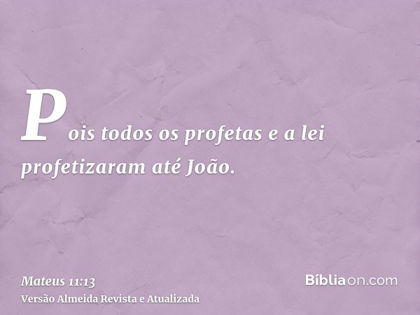 Pois todos os profetas e a lei profetizaram até João.