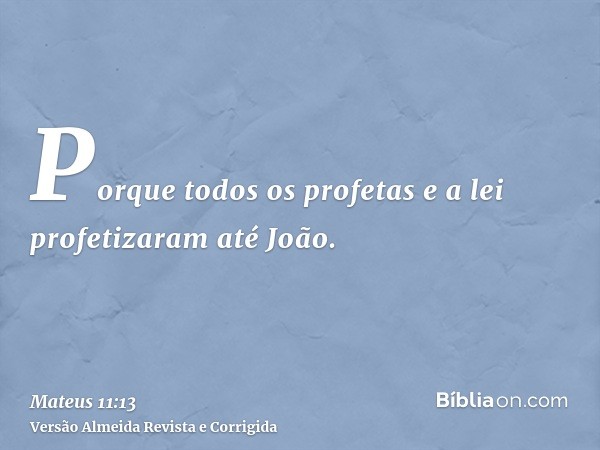 Porque todos os profetas e a lei profetizaram até João.