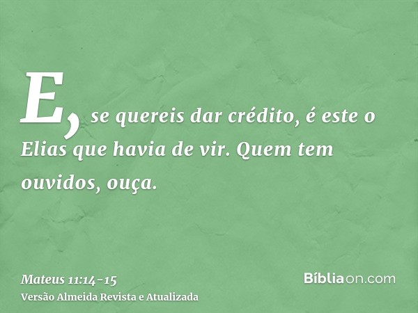 E, se quereis dar crédito, é este o Elias que havia de vir.Quem tem ouvidos, ouça.