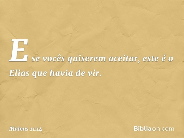 E se vocês quiserem aceitar, este é o Elias que havia de vir. -- Mateus 11:14