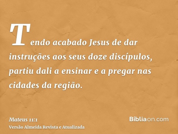 Tendo acabado Jesus de dar instruções aos seus doze discípulos, partiu dali a ensinar e a pregar nas cidades da região.