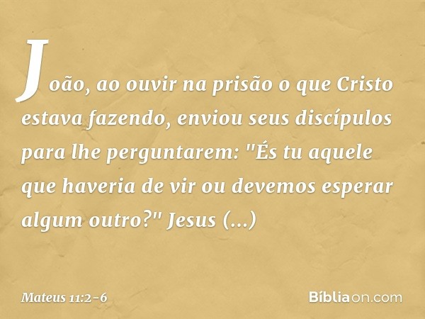 João, ao ouvir na prisão o que Cristo estava fazendo, enviou seus discípulos para lhe perguntarem: "És tu aquele que haveria de vir ou devemos esperar algum out