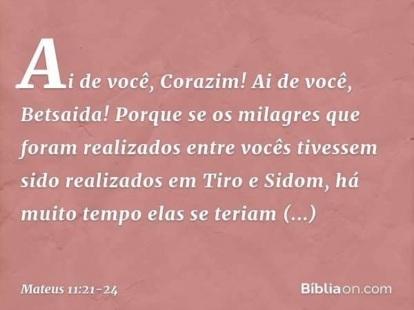 "Ai de você, Corazim! Ai de você, Betsaida! Porque se os milagres que foram realizados entre vocês tivessem sido realizados em Tiro e Sidom, há muito tempo elas