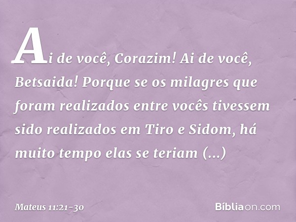 "Ai de você, Corazim! Ai de você, Betsaida! Porque se os milagres que foram realizados entre vocês tivessem sido realizados em Tiro e Sidom, há muito tempo elas