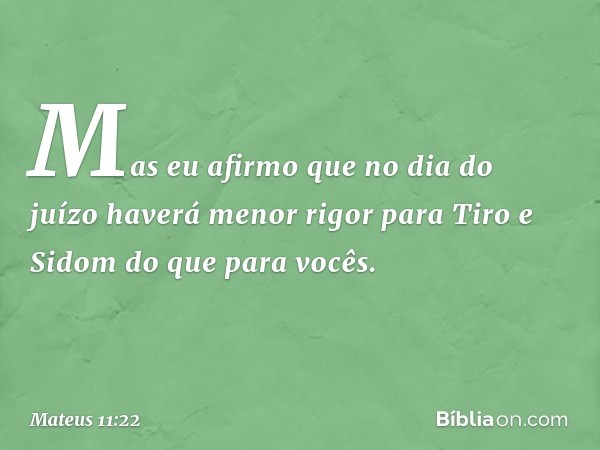 Mas eu afirmo que no dia do juízo haverá menor rigor para Tiro e Sidom do que para vocês. -- Mateus 11:22