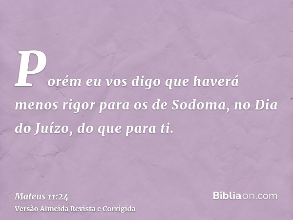 Porém eu vos digo que haverá menos rigor para os de Sodoma, no Dia do Juízo, do que para ti.