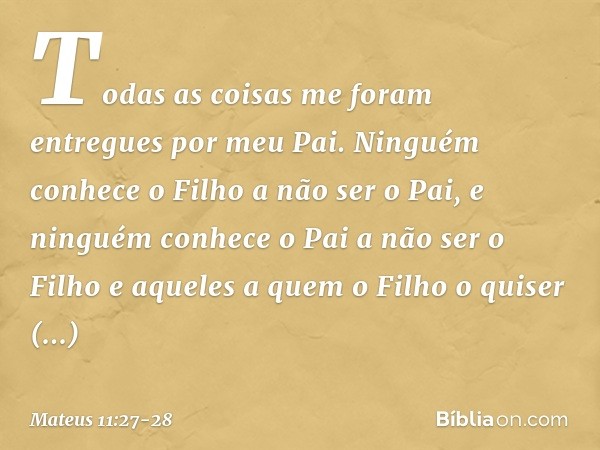 "Todas as coisas me foram entregues por meu Pai. Ninguém conhece o Filho a não ser o Pai, e ninguém conhece o Pai a não ser o Filho e aqueles a quem o Filho o q