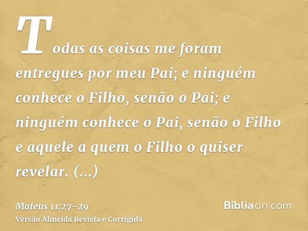 Todas as coisas me foram entregues por meu Pai; e ninguém conhece o Filho, senão o Pai; e ninguém conhece o Pai, senão o Filho e aquele a quem o Filho o quiser 