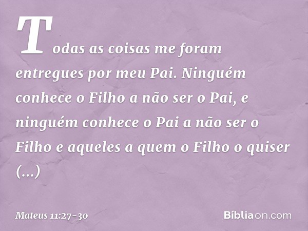 "Todas as coisas me foram entregues por meu Pai. Ninguém conhece o Filho a não ser o Pai, e ninguém conhece o Pai a não ser o Filho e aqueles a quem o Filho o q