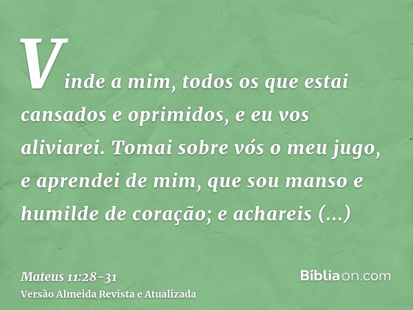 Vinde a mim, todos os que estai cansados e oprimidos, e eu vos aliviarei.Tomai sobre vós o meu jugo, e aprendei de mim, que sou manso e humilde de coração; e ac