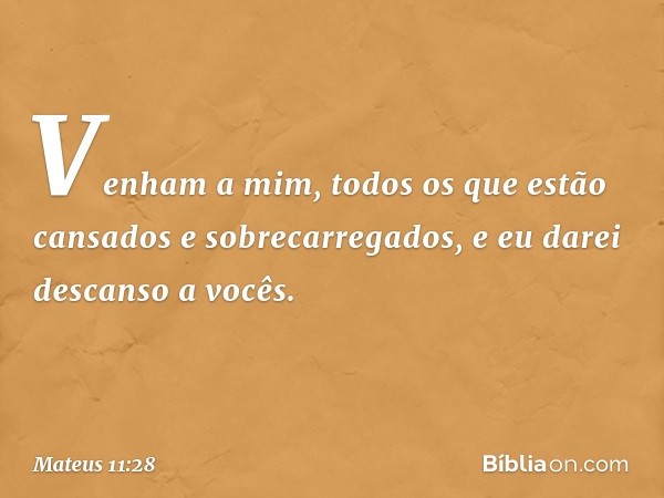 "Venham a mim, todos os que estão cansados e sobrecarregados, e eu darei descanso a vocês. -- Mateus 11:28