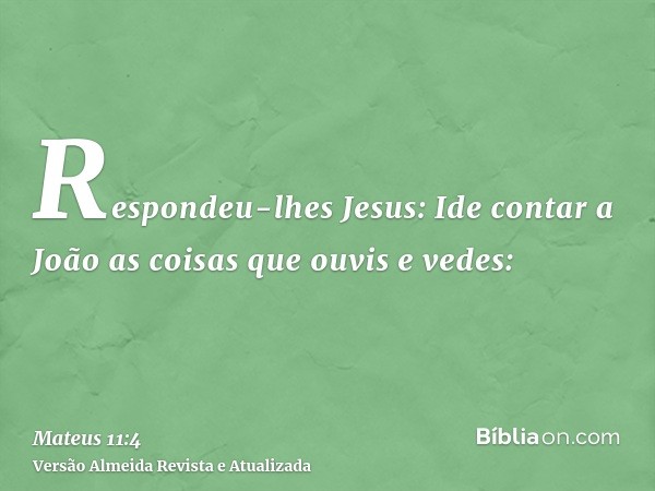 Respondeu-lhes Jesus: Ide contar a João as coisas que ouvis e vedes: