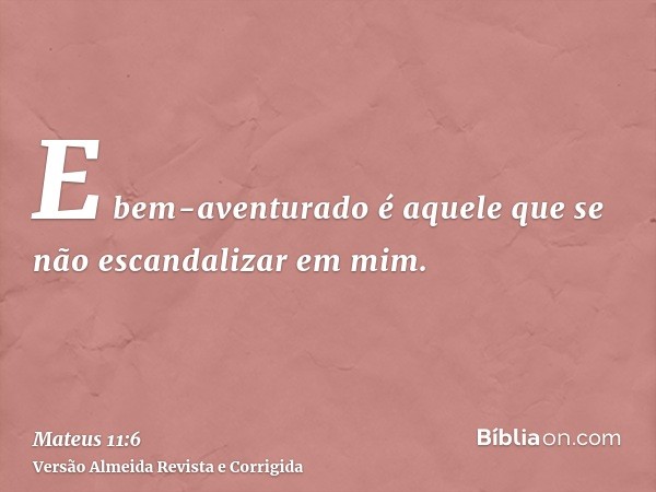 E bem-aventurado é aquele que se não escandalizar em mim.