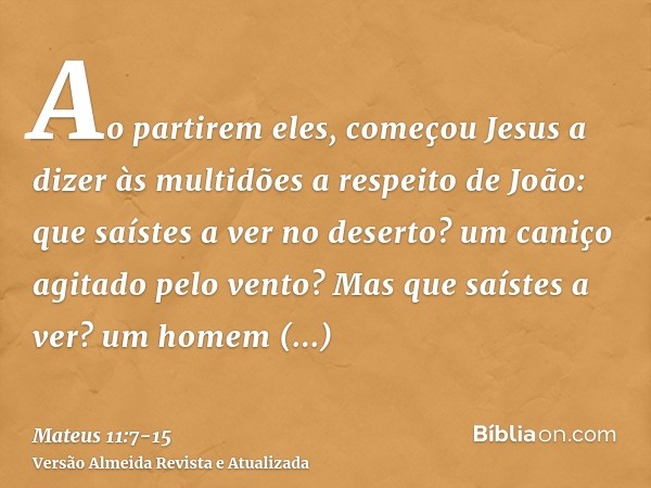 Ao partirem eles, começou Jesus a dizer às multidões a respeito de João: que saístes a ver no deserto? um caniço agitado pelo vento?Mas que saístes a ver? um ho