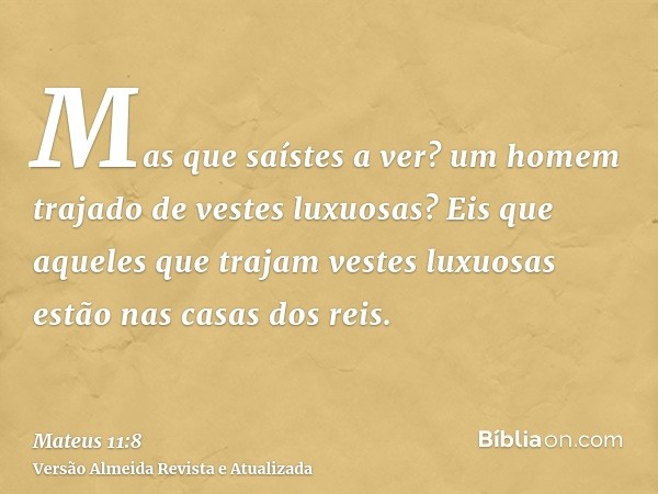 Mas que saístes a ver? um homem trajado de vestes luxuosas? Eis que aqueles que trajam vestes luxuosas estão nas casas dos reis.