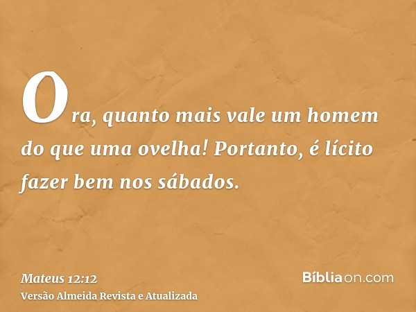 Ora, quanto mais vale um homem do que uma ovelha! Portanto, é lícito fazer bem nos sábados.