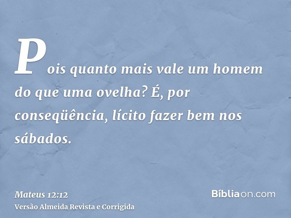 Pois quanto mais vale um homem do que uma ovelha? É, por conseqüência, lícito fazer bem nos sábados.