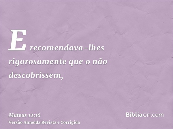 E recomendava-lhes rigorosamente que o não descobrissem,