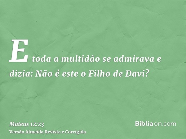 E toda a multidão se admirava e dizia: Não é este o Filho de Davi?