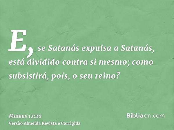 E, se Satanás expulsa a Satanás, está dividido contra si mesmo; como subsistirá, pois, o seu reino?
