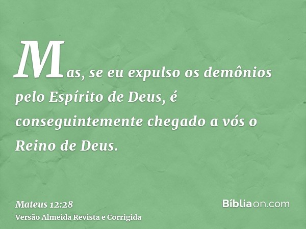 Mas, se eu expulso os demônios pelo Espírito de Deus, é conseguintemente chegado a vós o Reino de Deus.