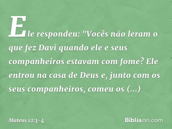 Ele respondeu: "Vocês não leram o que fez Davi quando ele e seus companheiros estavam com fome? Ele entrou na casa de Deus e, junto com os seus companheiros, co