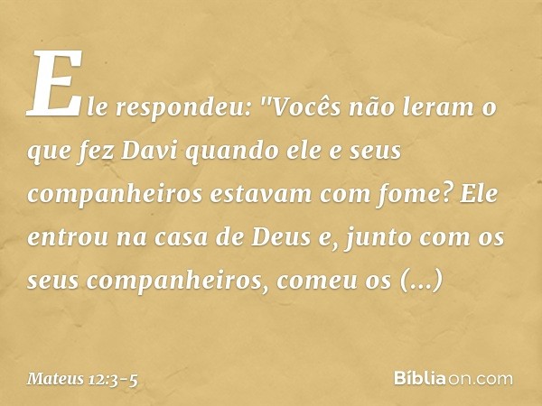 Ele respondeu: "Vocês não leram o que fez Davi quando ele e seus companheiros estavam com fome? Ele entrou na casa de Deus e, junto com os seus companheiros, co