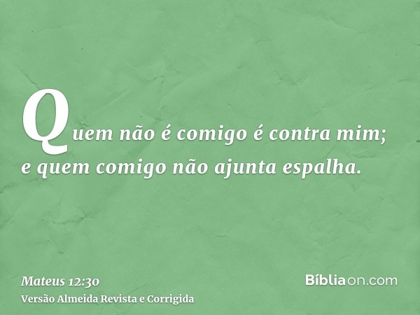 Quem não é comigo é contra mim; e quem comigo não ajunta espalha.
