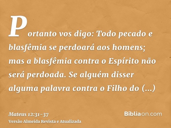 Portanto vos digo: Todo pecado e blasfêmia se perdoará aos homens; mas a blasfêmia contra o Espírito não será perdoada.Se alguém disser alguma palavra contra o 