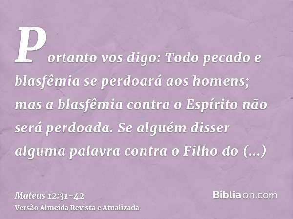 Portanto vos digo: Todo pecado e blasfêmia se perdoará aos homens; mas a blasfêmia contra o Espírito não será perdoada.Se alguém disser alguma palavra contra o 