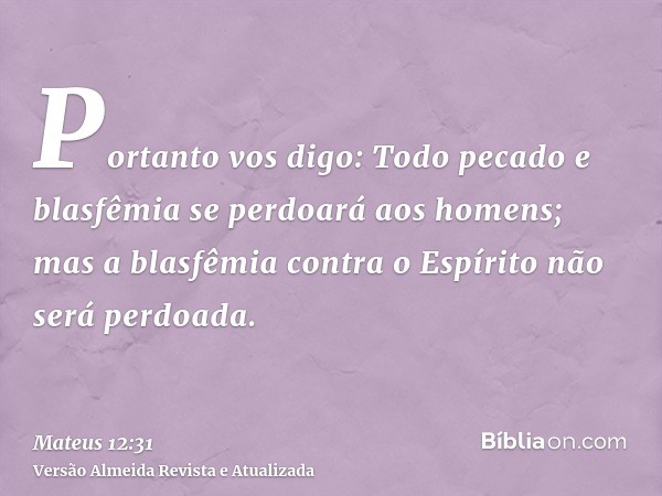 Portanto vos digo: Todo pecado e blasfêmia se perdoará aos homens; mas a blasfêmia contra o Espírito não será perdoada.