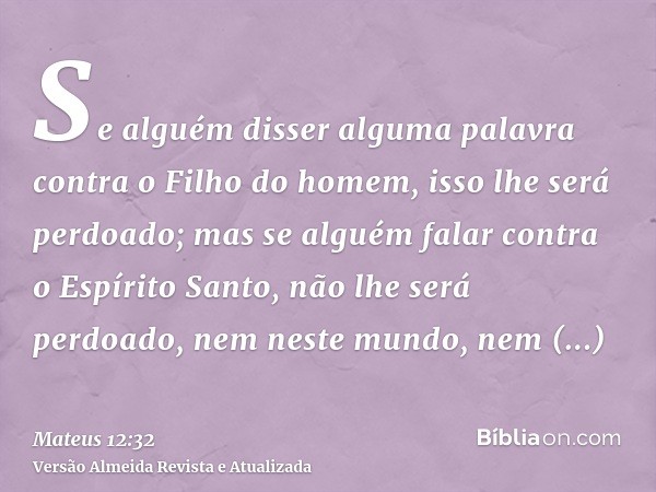 Se alguém disser alguma palavra contra o Filho do homem, isso lhe será perdoado; mas se alguém falar contra o Espírito Santo, não lhe será perdoado, nem neste m