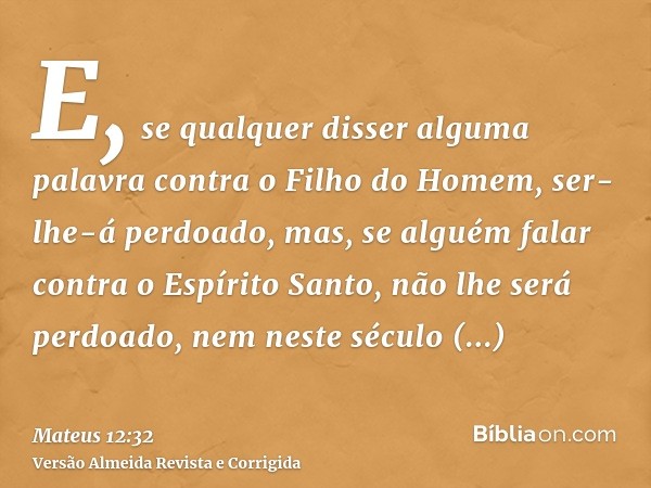 E, se qualquer disser alguma palavra contra o Filho do Homem, ser-lhe-á perdoado, mas, se alguém falar contra o Espírito Santo, não lhe será perdoado, nem neste