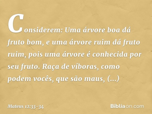 "Considerem: Uma árvore boa dá fruto bom, e uma árvore ruim dá fruto ruim, pois uma árvore é conhecida por seu fruto. Raça de víboras, como podem vocês, que são