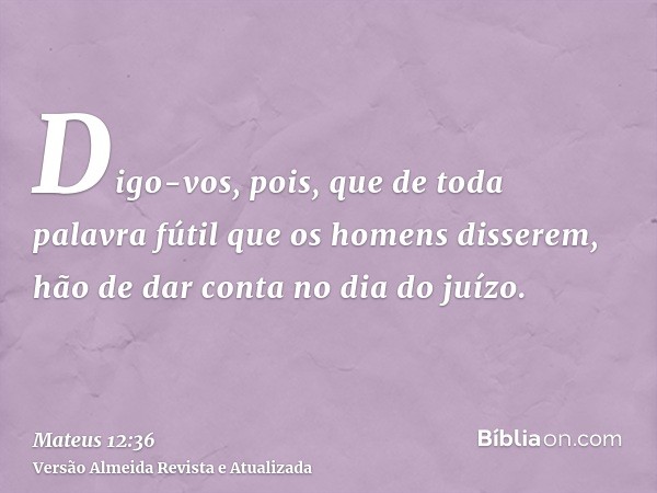 Digo-vos, pois, que de toda palavra fútil que os homens disserem, hão de dar conta no dia do juízo.