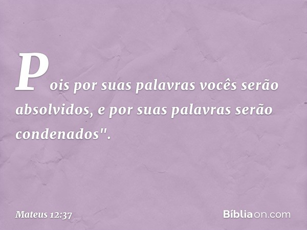 Pois por suas palavras vocês serão absolvidos, e por suas palavras serão condenados". -- Mateus 12:37