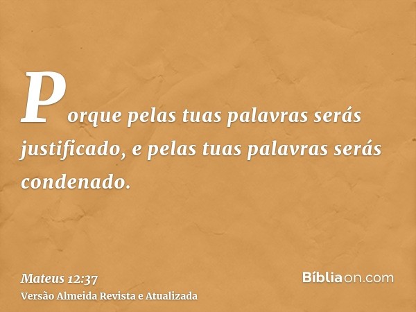 Porque pelas tuas palavras serás justificado, e pelas tuas palavras serás condenado.