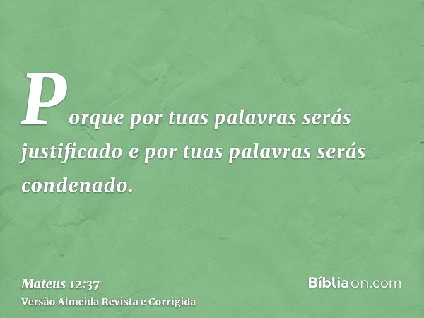 Porque por tuas palavras serás justificado e por tuas palavras serás condenado.