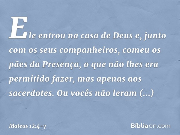 Ele entrou na casa de Deus e, junto com os seus companheiros, comeu os pães da Presença, o que não lhes era permitido fazer, mas apenas aos sacerdotes. Ou vocês