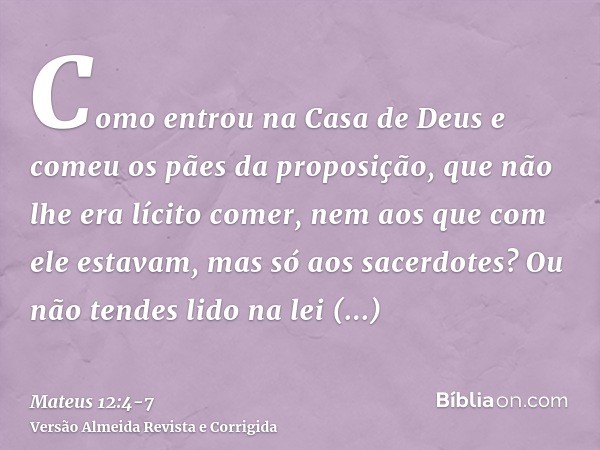 Como entrou na Casa de Deus e comeu os pães da proposição, que não lhe era lícito comer, nem aos que com ele estavam, mas só aos sacerdotes?Ou não tendes lido n