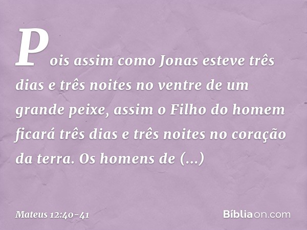 Pois assim como Jonas esteve três dias e três noites no ventre de um grande peixe, assim o Filho do homem ficará três dias e três noites no coração da terra. Os