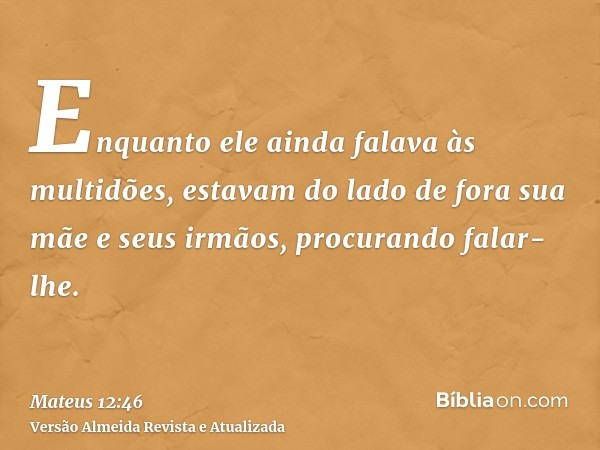 Enquanto ele ainda falava às multidões, estavam do lado de fora sua mãe e seus irmãos, procurando falar-lhe.