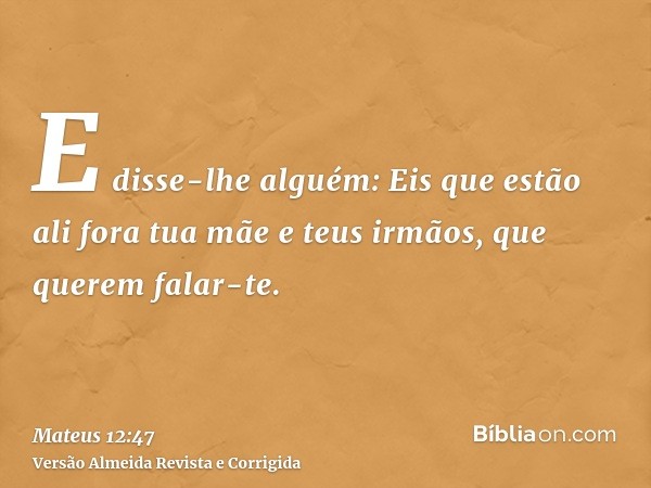 E disse-lhe alguém: Eis que estão ali fora tua mãe e teus irmãos, que querem falar-te.