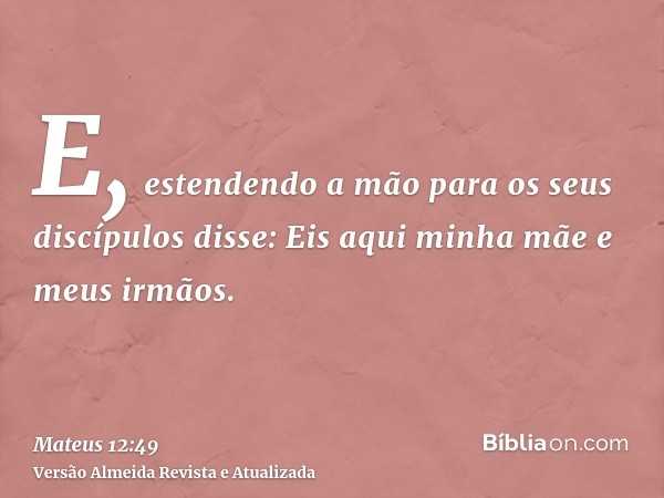 E, estendendo a mão para os seus discípulos disse: Eis aqui minha mãe e meus irmãos.