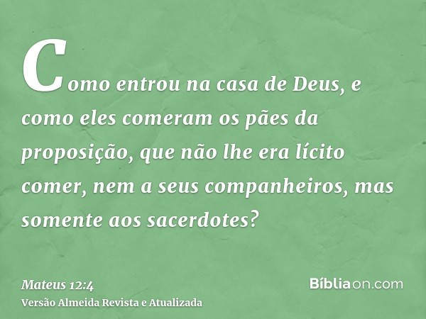 Como entrou na casa de Deus, e como eles comeram os pães da proposição, que não lhe era lícito comer, nem a seus companheiros, mas somente aos sacerdotes?