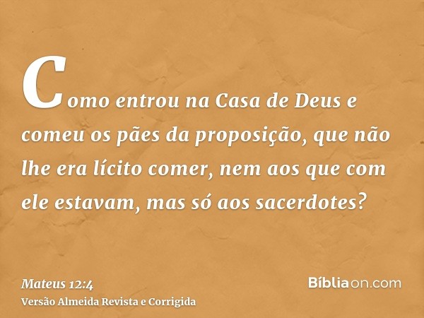 Como entrou na Casa de Deus e comeu os pães da proposição, que não lhe era lícito comer, nem aos que com ele estavam, mas só aos sacerdotes?
