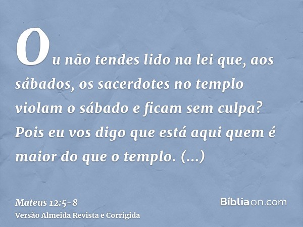 Ou não tendes lido na lei que, aos sábados, os sacerdotes no templo violam o sábado e ficam sem culpa?Pois eu vos digo que está aqui quem é maior do que o templ