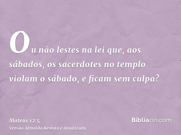 Ou não lestes na lei que, aos sábados, os sacerdotes no templo violam o sábado, e ficam sem culpa?